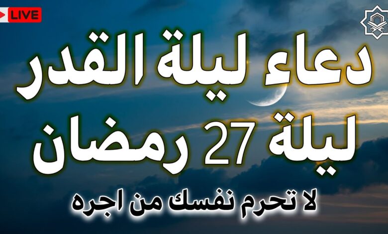 أقوى أدعية ليلة 27 رمضان 1447 مكتوبة.. أسرار ليلة القدر من القرآن والسنة