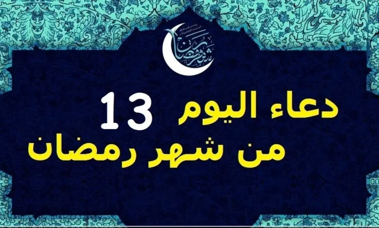 دعاء اليوم 13 من رمضان 2026.. اطلب نصيبك من كل خير الآن