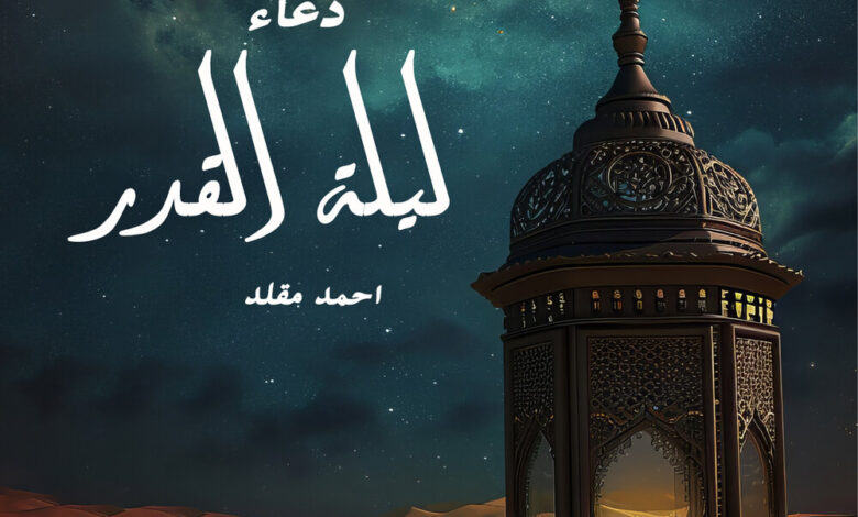 أقوى أدعية ليلة القدر في رمضان.. اجعل دعاءك مستجابًا في أعظم ليالي العام