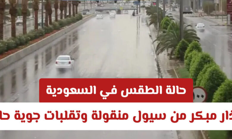 تحذير عاجل من الأرصاد.. تقلبات جوية قوية وسيول منقولة تضرب السعودية وأجواء غير مستقرة خلال الساعات القادمة