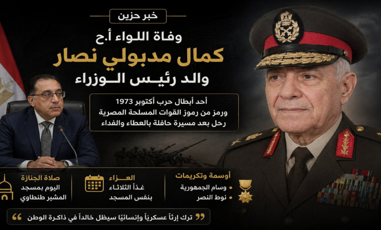 رحيل والد رئيس الوزراء.. وفاة اللواء كمال مدبولي نصار بعد تاريخ عسكري بارز ومسيرة مشرفة