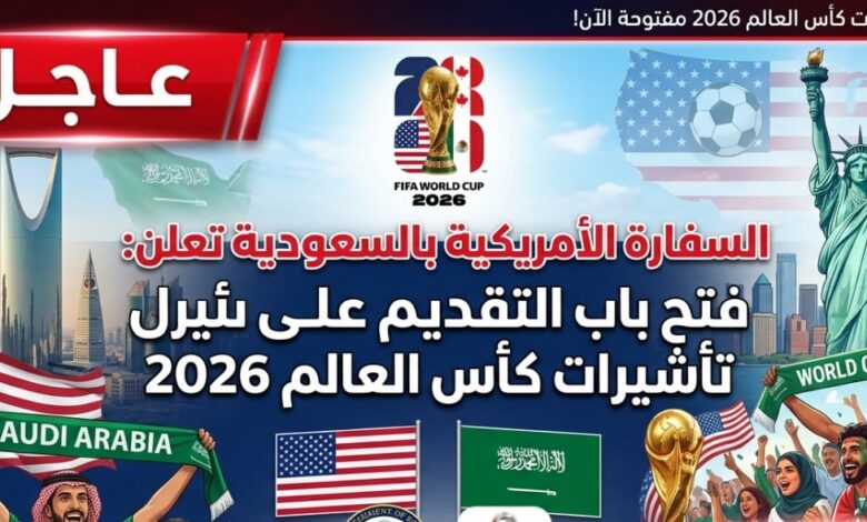 عاجل في السعودية 2026.. السفارة الأمريكية تفتح باب تأشيرات كأس العالم FIFA وتسهيلات جديدة للمشجعين