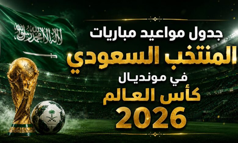 جدول مباريات المنتخب السعودي في كأس العالم 2026.. المواعيد الكاملة لمواجهات الأخضر في المونديال