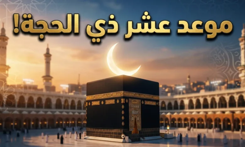فلكيًا ورسميًا.. موعد بداية العشر الأوائل من ذي الحجة 2026 وفضلها العظيم
