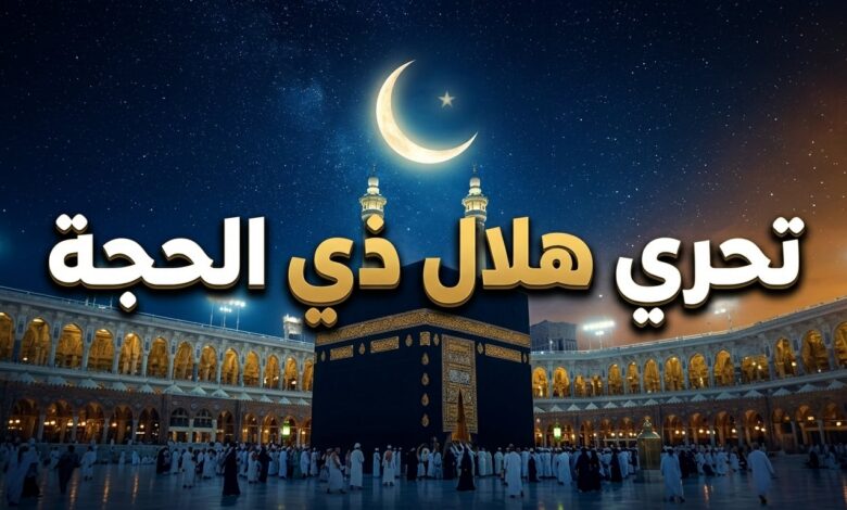 بيان عاجل من المحكمة العليا بشأن هلال ذي الحجة 1447.. تفاصيل موعد تحري الهلال وموعد الإعلان الرسمي وبدء موسم الحج في السعودية والدول العربية