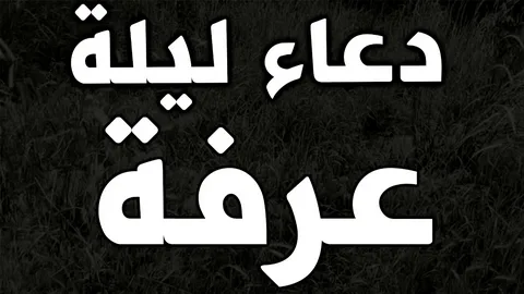 دعاء ليلة عرفة المستجاب 2026 وأعظم الأعمال التي تقربك إلى الله