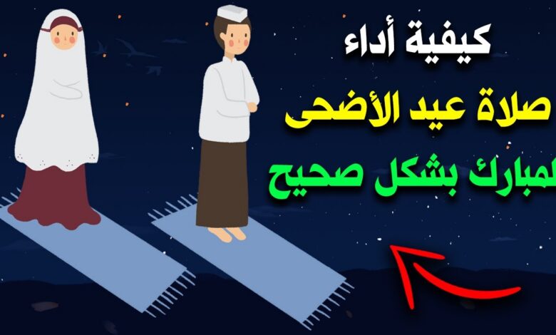 كيفية صلاة عيد الأضحى 2026 خطوة بخطوة وعدد التكبيرات وموعد الصلاة الصحيح