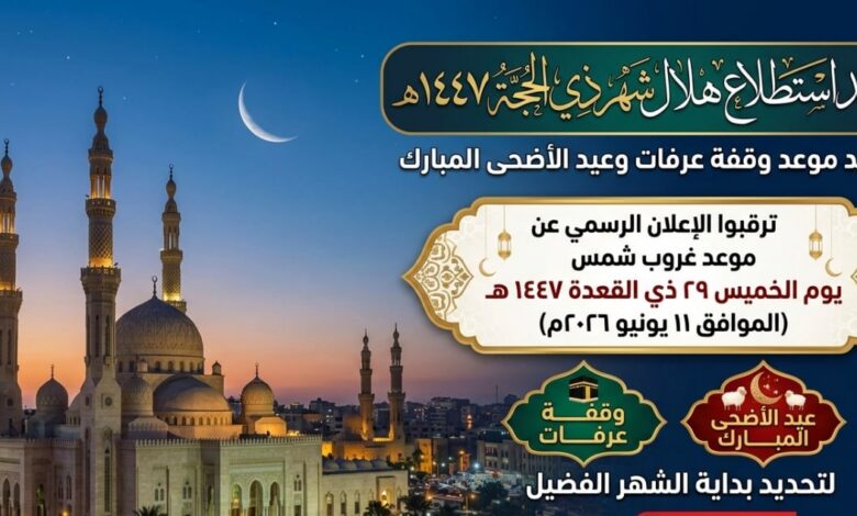 استطلاع هلال ذي الحجة 1447.. الموعد الرسمي لتحديد وقفة عرفة وعيد الأضحى المبارك