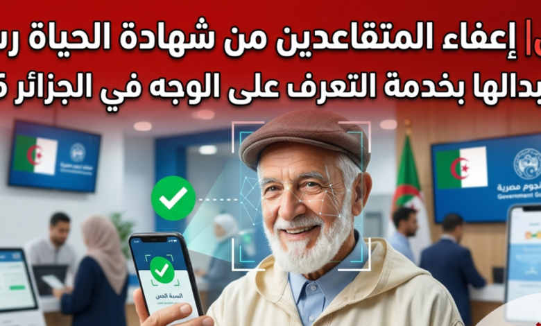 عاجل| الجزائر 2026 تعتمد نظامًا جديدًا للمتقاعدين: إلغاء شهادة الحياة نهائيًا واستبدالها بالتعرف على الوجه في خطوة رقمية غير مسبوقة لتسهيل الخدمات وتقليل الإجراءات الإدارية