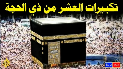 موعد تكبيرات العشر من ذي الحجة 2026.. بداية الشعائر وأبرز الأوقات التي يحرص عليها المسلمون يومًا بيوم