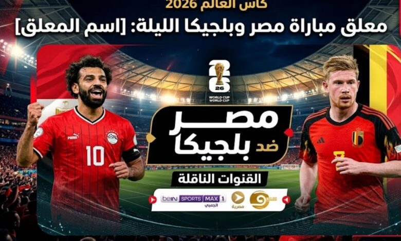 معلق مباراة مصر وبلجيكا اليوم في كأس العالم 2026 والقنوات الناقلة المفتوحة وموعد اللقاء