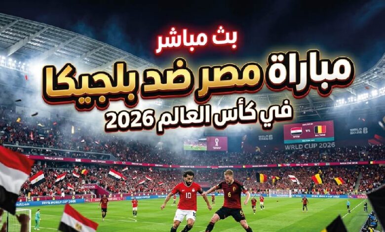 القنوات الناقلة لمباراة مصر ضد بلجيكا في كأس العالم 2026 وموعد المباراة والتفاصيل الكاملة
