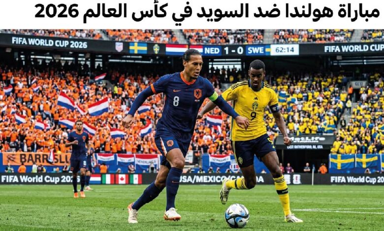 القمة الأوروبية المنتظرة.. موعد مباراة هولندا والسويد في مونديال 2026 والقنوات الناقلة
