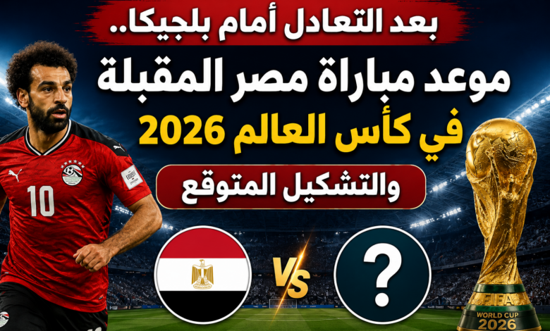بعد التعادل أمام بلجيكا.. موعد مباراة مصر المقبلة في كأس العالم 2026 والتشكيل المتوقع