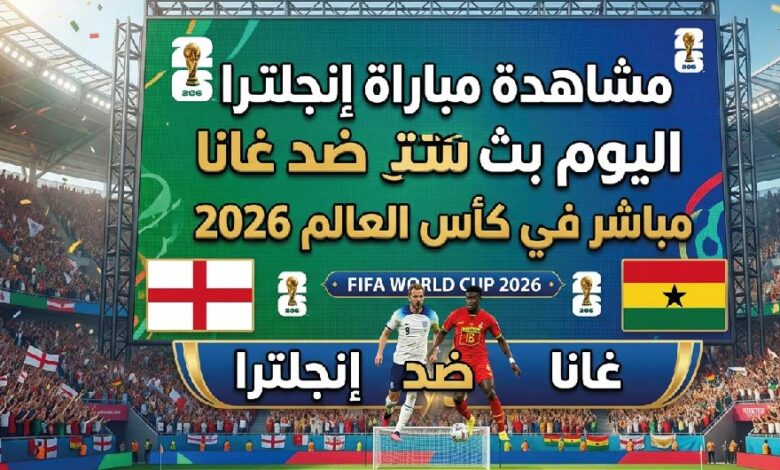 مشاهدة مباراة إنجلترا ضد غانا اليوم في كأس العالم 2026 – القنوات الناقلة والموعد