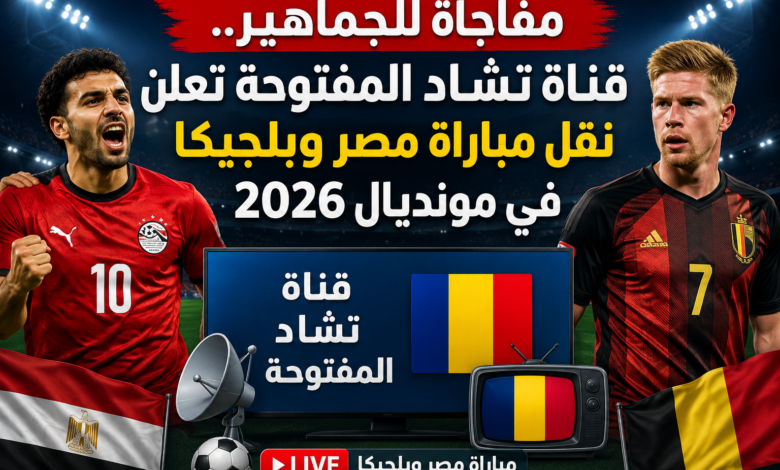 مفاجأة للجماهير.. قناة تشاد المفتوحة تعلن نقل مباراة مصر وبلجيكا في مونديال 2026