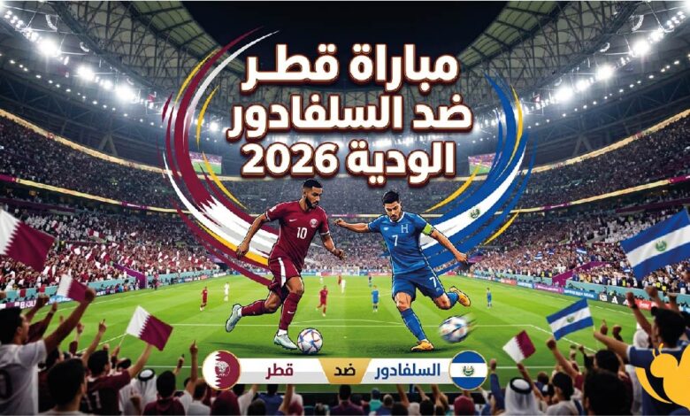 موعد مباراة قطر والسلفادور الودية 2026 والقنوات الناقلة والمعلق الرسمي