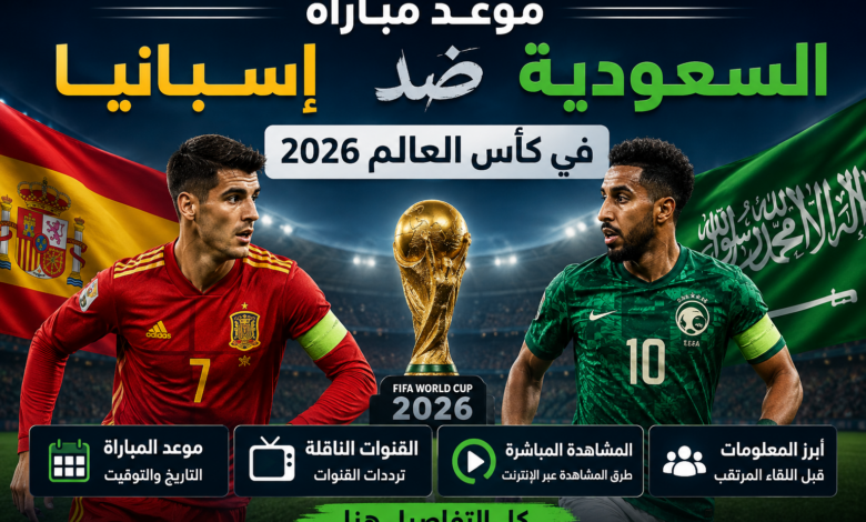 موعد مباراة السعودية ضد إسبانيا في كأس العالم 2026 والقنوات الناقلة وطرق المشاهدة المباشرة بالتفصيل وأبرز المعلومات قبل اللقاء المرتقب