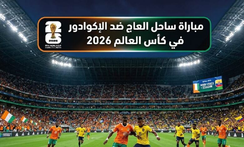 موعد مباراة ساحل العاج ضد الإكوادور اليوم في مونديال 2026 والقنوات الناقلة مباشر