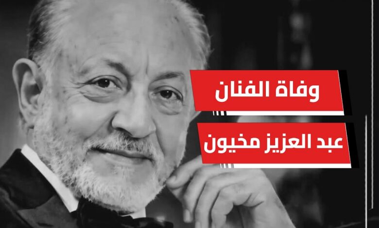 وفاة الفنان عبدالعزيز مخيون.. تفاصيل رحيله بعد صراع مع المرض ومسيرة فنية كبيرة