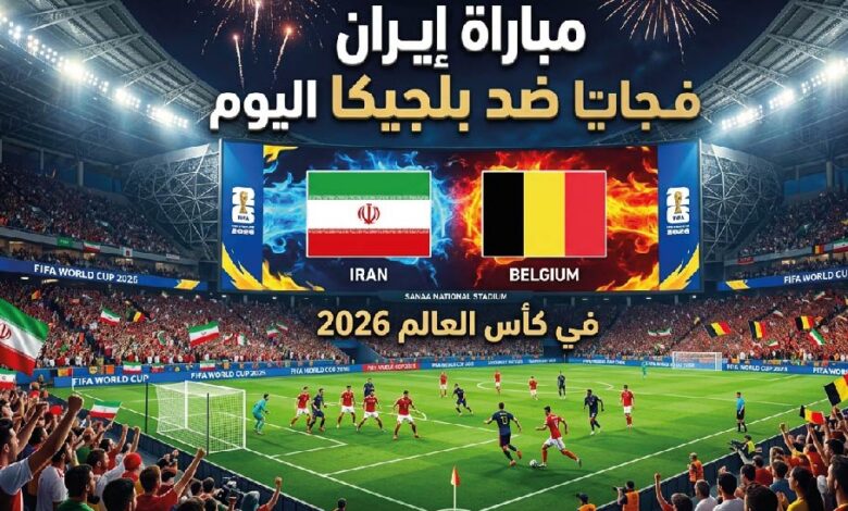 مشاهدة مباراة إيران وبلجيكا اليوم في كأس العالم 2026.. الموعد والقنوات الناقلة