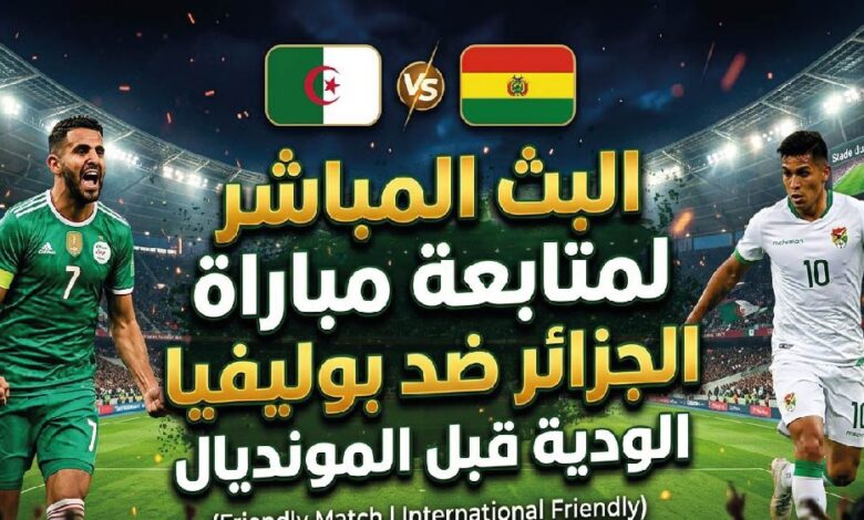 القنوات الناقلة لمباراة الجزائر وبوليفيا الودية اليوم وموعد انطلاق اللقاء