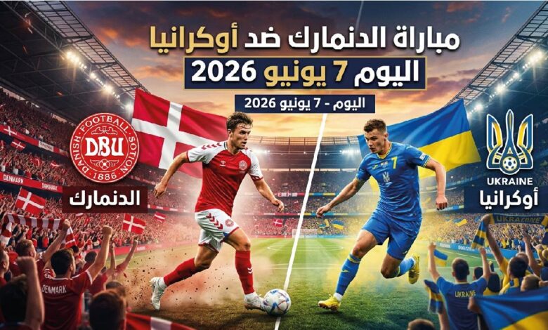 موعد مباراة الدنمارك ضد أوكرانيا اليوم 7 يونيو 2026 والقنوات الناقلة والتفاصيل الكاملة