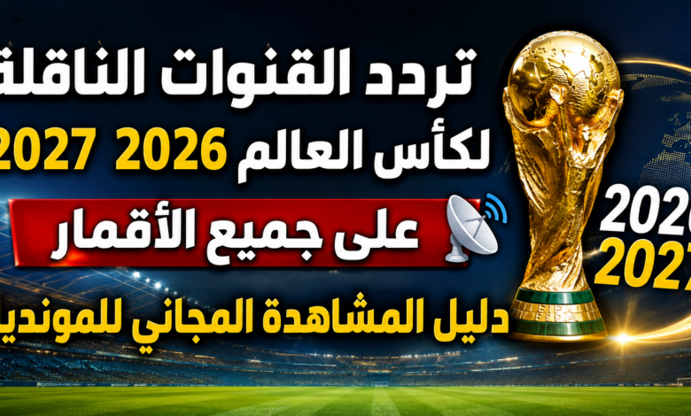 تردد القنوات الناقلة لكأس العالم 2026 2027 على جميع الأقمار.. دليل المشاهدة المجاني للمونديال