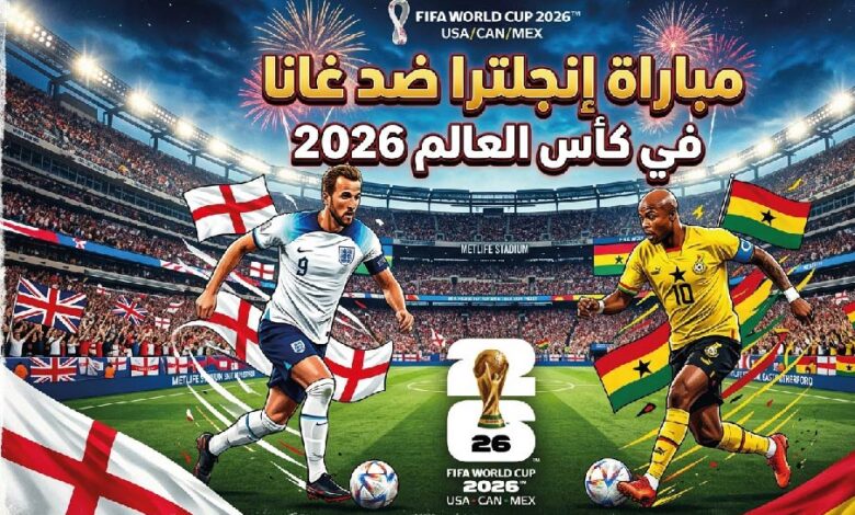 موعد مباراة إنجلترا وغانا اليوم والقنوات الناقلة في كأس العالم 2026