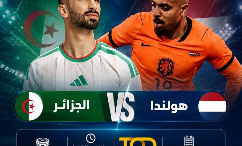 موعد مباراة الجزائر وهولندا 3 يونيو 2026 والقنوات الناقلة والتشكيل المتوقع والقائمة الرسمية قبل المونديال