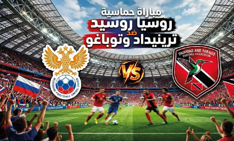 موعد مباراة روسيا ضد ترينيداد وتوباغو اليوم 9 يونيو 2026 والقنوات الناقلة وتفاصيل المواجهة الكاملة