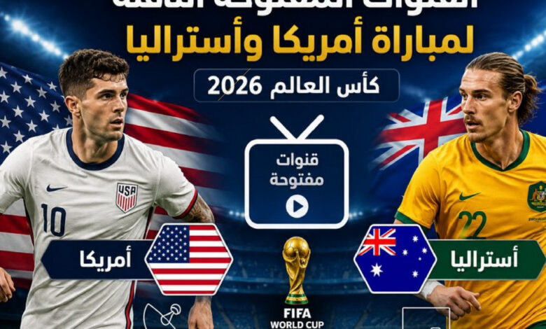 مشاهدة مباراة الولايات المتحدة وأستراليا في كأس العالم 2026 والقنوات الناقلة وتفاصيل اللقاء كاملة