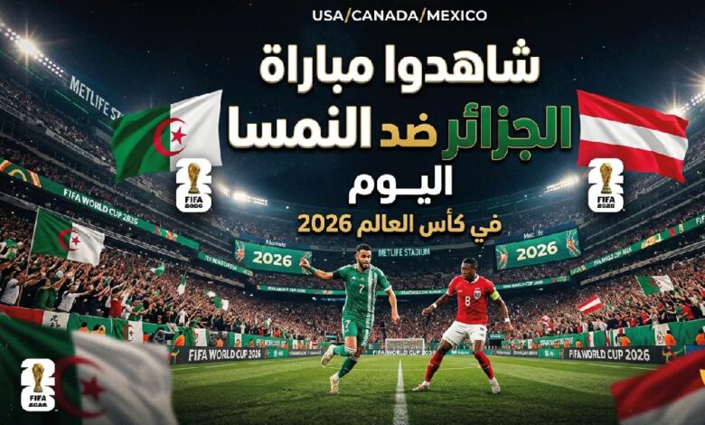 شاهد الآن مباراة الجزائر والنمسا مباشر.. صراع التأهل في كأس العالم 2026