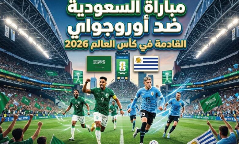 موعد مباراة السعودية وأوروجواي في كأس العالم 2026 والقنوات الناقلة والمعلقين والتفاصيل الكاملة