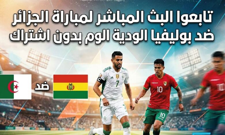 مشاهدة مباراة الجزائر ضد بوليفيا الودية اليوم بجودة عالية بدون اشتراك والقنوات الناقلة وموعد اللقاء 2026