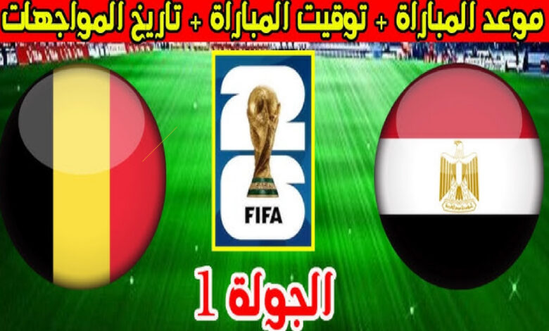 موعد مباراة مصر وبلجيكا في كأس العالم 2026 والقنوات الناقلة وكيفية المشاهدة