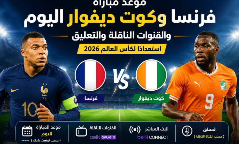 موعد مباراة فرنسا وكوت ديفوار اليوم والقنوات الناقلة والتعليق استعدادًا لكأس العالم 2026