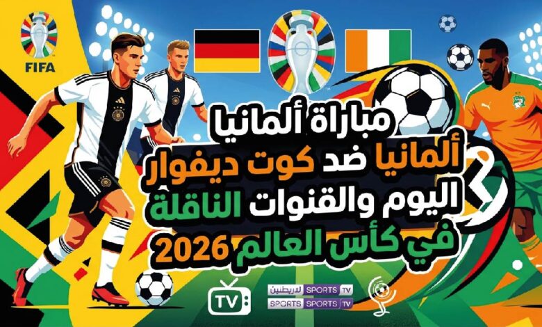 موعد مباراة ألمانيا وكوت ديفوار اليوم في كأس العالم 2026 والقنوات الناقلة والتشكيل المتوقع