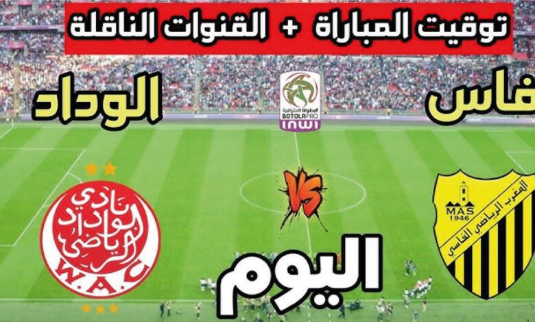 موعد مباراة الوداد الرياضي والمغرب الفاسي اليوم في الدوري المغربي والقنوات الناقلة