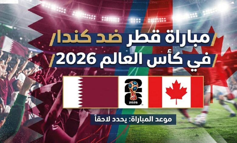موعد مباراة قطر وكندا اليوم في كأس العالم 2026 والقنوات الناقلة والتشكيل المتوقع