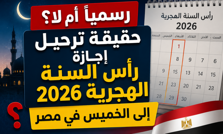 رسمياً أم لا؟.. حقيقة ترحيل إجازة رأس السنة الهجرية 2026 إلى الخميس في مصر