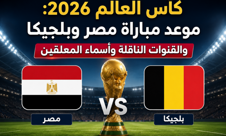 كأس العالم 2026.. موعد مباراة مصر وبلجيكا والقنوات الناقلة وأسماء المعلقين