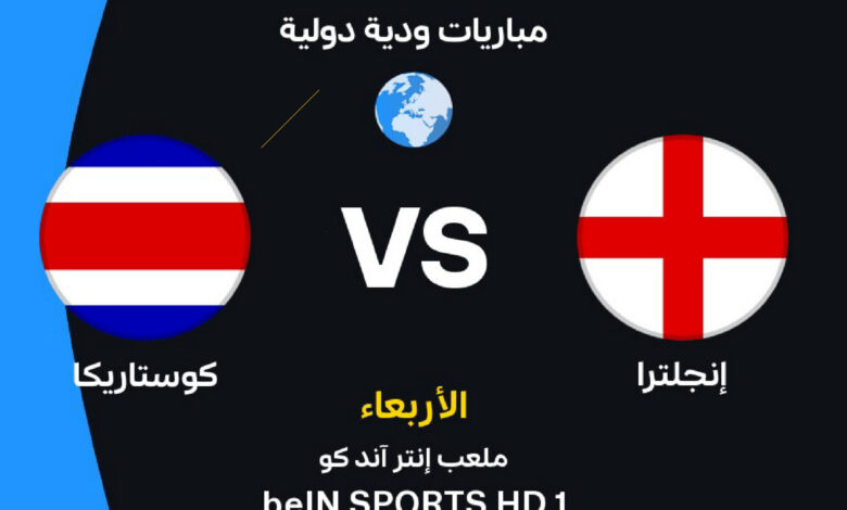 موعد مباراة إنجلترا ضد كوستاريكا الودية استعدادًا لكأس العالم 2026 والقنوات الناقلة