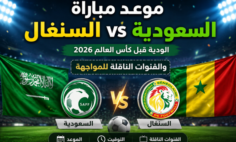 موعد مباراة السعودية ضد السنغال الودية قبل كأس العالم 2026 والقنوات الناقلة للمواجهة