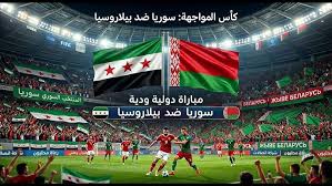 موعد مباراة سوريا وبيلاروسيا 2026 والقنوات الناقلة استعدادًا لكأس آسيا 2027