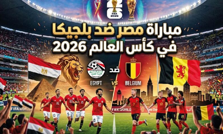 موعد مباراة مصر ضد بلجيكا في مونديال 2026 والقنوات الناقلة والتشكيل المتوقع