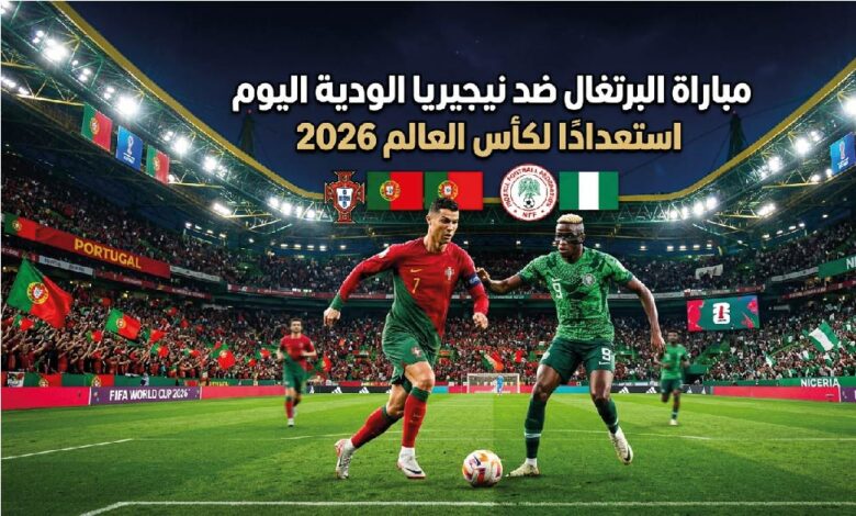 موعد مباراة البرتغال ونيجيريا الودية اليوم والقنوات الناقلة.. بروفة المونديال الأخيرة
