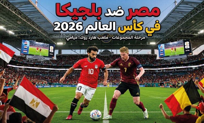 كل الأنظار على الفراعنة.. موعد مباراة مصر وبلجيكا في كأس العالم 2026 والقنوات الناقلة