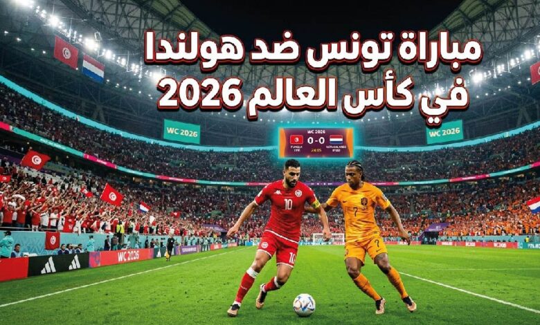القنوات الناقلة لمباراة تونس وهولندا اليوم وموعد انطلاق المواجهة الحاسمة في كأس العالم 2026
