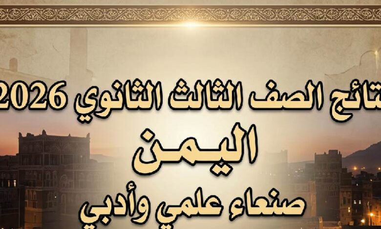 ظهرت الآن.. نتائج الصف الثالث الثانوي 2026 في اليمن صنعاء للقسمين العلمي والأدبي